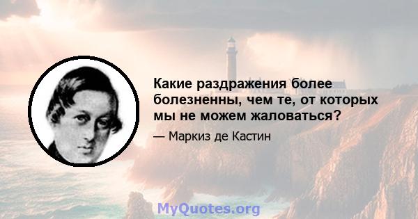 Какие раздражения более болезненны, чем те, от которых мы не можем жаловаться?