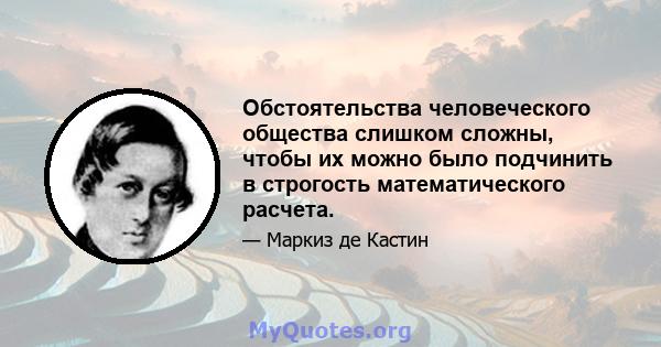 Обстоятельства человеческого общества слишком сложны, чтобы их можно было подчинить в строгость математического расчета.