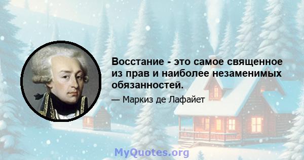 Восстание - это самое священное из прав и наиболее незаменимых обязанностей.