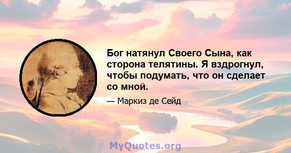 Бог натянул Своего Сына, как сторона телятины. Я вздрогнул, чтобы подумать, что он сделает со мной.