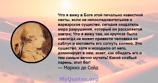 Что я вижу в Боге этой печально известной секты, если не непоследовательное и варварское существо, сегодня создатель мира разрушения, который он раскаляется завтра; Что я вижу там, но хрупкая была навсегда не может