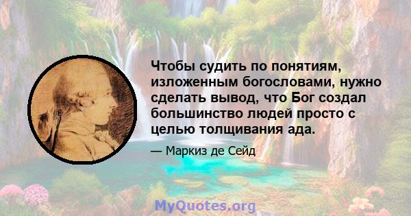 Чтобы судить по понятиям, изложенным богословами, нужно сделать вывод, что Бог создал большинство людей просто с целью толщивания ада.