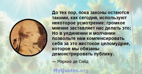 До тех пор, пока законы остаются такими, как сегодня, используют некоторое усмотрение: громкое мнение заставляет нас делать это; Но в уединении и молчании позвольте нам компенсировать себя за это жестокое целомудрие,