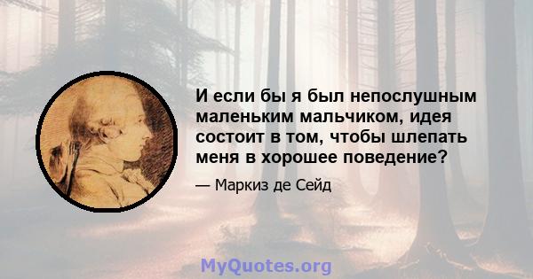 И если бы я был непослушным маленьким мальчиком, идея состоит в том, чтобы шлепать меня в хорошее поведение?