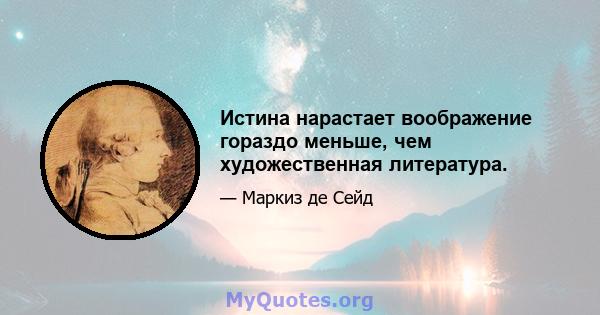 Истина нарастает воображение гораздо меньше, чем художественная литература.