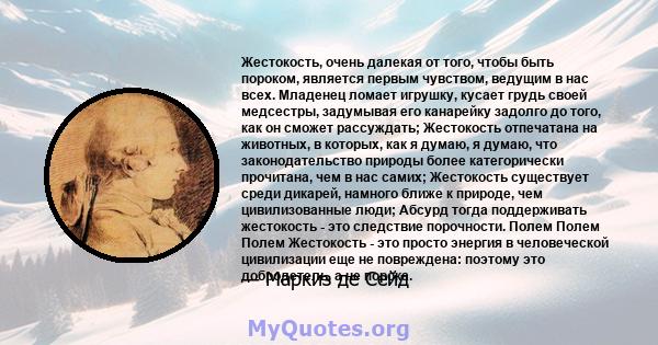 Жестокость, очень далекая от того, чтобы быть пороком, является первым чувством, ведущим в нас всех. Младенец ломает игрушку, кусает грудь своей медсестры, задумывая его канарейку задолго до того, как он сможет