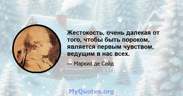 Жестокость, очень далекая от того, чтобы быть пороком, является первым чувством, ведущим в нас всех.