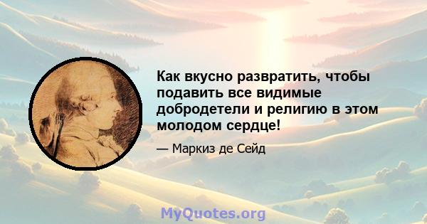 Как вкусно развратить, чтобы подавить все видимые добродетели и религию в этом молодом сердце!