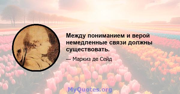 Между пониманием и верой немедленные связи должны существовать.