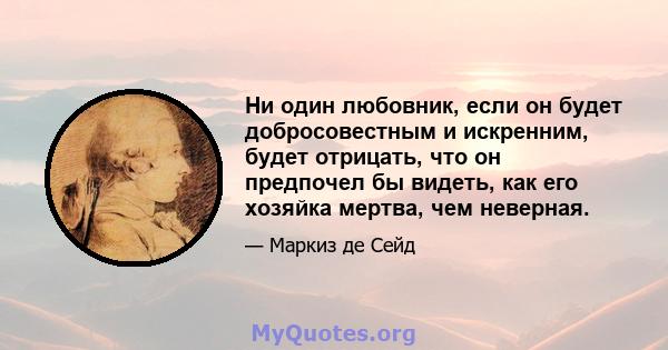 Ни один любовник, если он будет добросовестным и искренним, будет отрицать, что он предпочел бы видеть, как его хозяйка мертва, чем неверная.