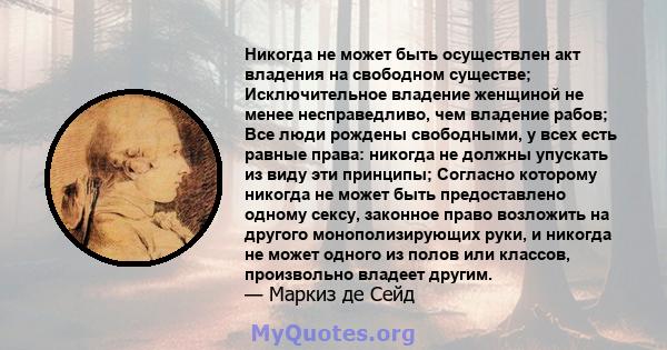 Никогда не может быть осуществлен акт владения на свободном существе; Исключительное владение женщиной не менее несправедливо, чем владение рабов; Все люди рождены свободными, у всех есть равные права: никогда не должны 