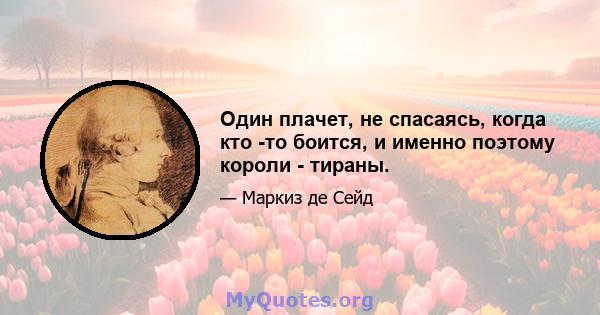 Один плачет, не спасаясь, когда кто -то боится, и именно поэтому короли - тираны.