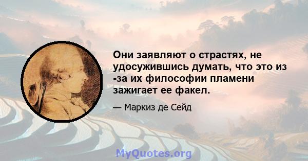 Они заявляют о страстях, не удосужившись думать, что это из -за их философии пламени зажигает ее факел.