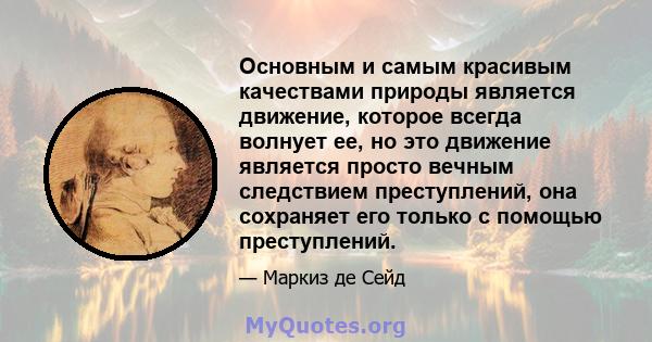 Основным и самым красивым качествами природы является движение, которое всегда волнует ее, но это движение является просто вечным следствием преступлений, она сохраняет его только с помощью преступлений.