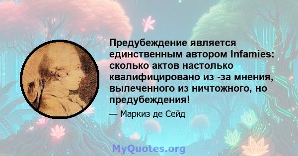 Предубеждение является единственным автором Infamies: сколько актов настолько квалифицировано из -за мнения, вылеченного из ничтожного, но предубеждения!