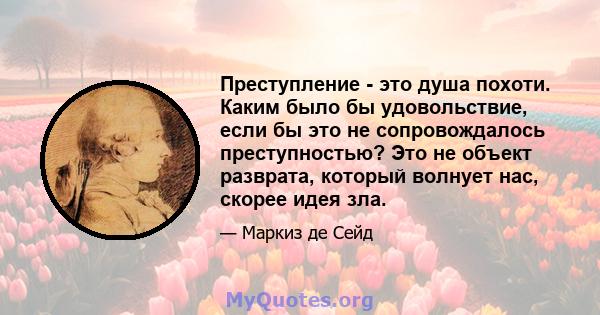 Преступление - это душа похоти. Каким было бы удовольствие, если бы это не сопровождалось преступностью? Это не объект разврата, который волнует нас, скорее идея зла.