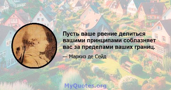 Пусть ваше рвение делиться вашими принципами соблазняет вас за пределами ваших границ.