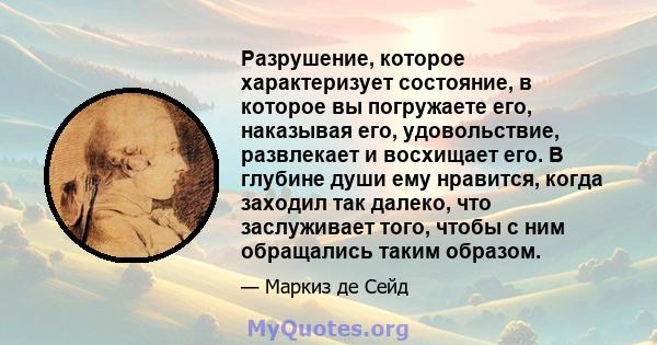 Разрушение, которое характеризует состояние, в которое вы погружаете его, наказывая его, удовольствие, развлекает и восхищает его. В глубине души ему нравится, когда заходил так далеко, что заслуживает того, чтобы с ним 