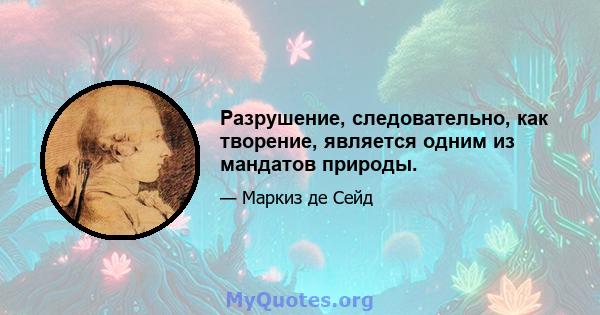 Разрушение, следовательно, как творение, является одним из мандатов природы.