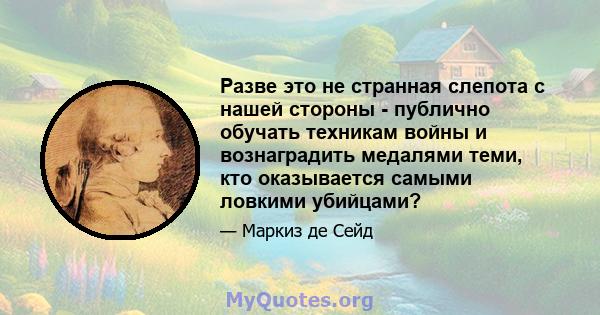 Разве это не странная слепота с нашей стороны - публично обучать техникам войны и вознаградить медалями теми, кто оказывается самыми ловкими убийцами?