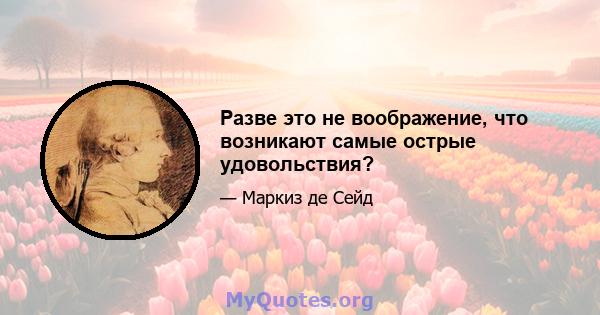 Разве это не воображение, что возникают самые острые удовольствия?