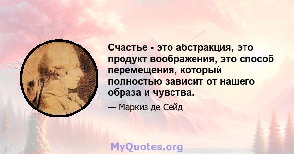 Счастье - это абстракция, это продукт воображения, это способ перемещения, который полностью зависит от нашего образа и чувства.