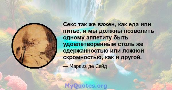 Секс так же важен, как еда или питье, и мы должны позволить одному аппетиту быть удовлетворенным столь же сдержанностью или ложной скромностью, как и другой.