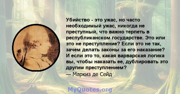 Убийство - это ужас, но часто необходимый ужас, никогда не преступный, что важно терпеть в республиканском государстве. Это или это не преступление? Если это не так, зачем делать законы за его наказание? И если это то,