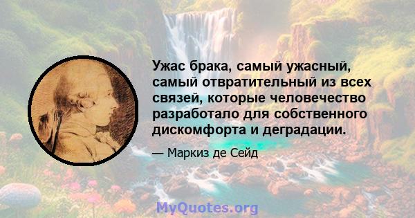 Ужас брака, самый ужасный, самый отвратительный из всех связей, которые человечество разработало для собственного дискомфорта и деградации.