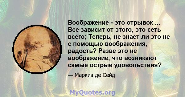 Воображение - это отрывок ... Все зависит от этого, это сеть всего; Теперь, не знает ли это не с помощью воображения, радость? Разве это не воображение, что возникают самые острые удовольствия?