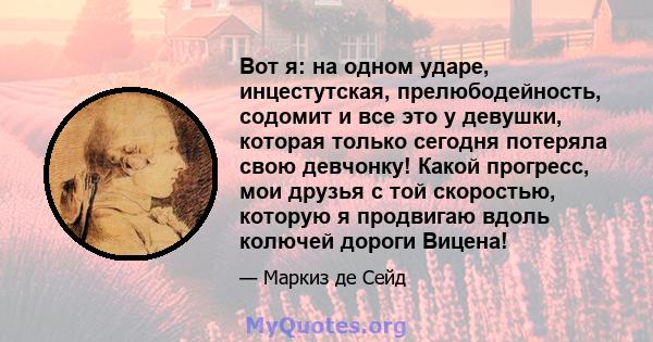 Вот я: на одном ударе, инцестутская, прелюбодейность, содомит и все это у девушки, которая только сегодня потеряла свою девчонку! Какой прогресс, мои друзья с той скоростью, которую я продвигаю вдоль колючей дороги