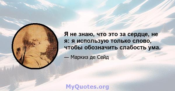 Я не знаю, что это за сердце, не я: я использую только слово, чтобы обозначить слабость ума.