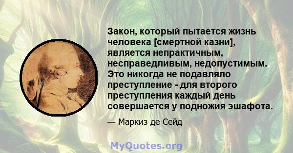 Закон, который пытается жизнь человека [смертной казни], является непрактичным, несправедливым, недопустимым. Это никогда не подавляло преступление - для второго преступления каждый день совершается у подножия эшафота.