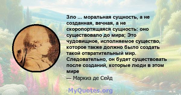 Зло ... моральная сущность, а не созданная, вечная, а не скоропортящаяся сущность: оно существовало до мира; Это чудовищное, исполняемое существо, которое также должно было создать такой отвратительный мир.