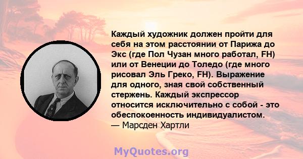 Каждый художник должен пройти для себя на этом расстоянии от Парижа до Экс (где Пол Чузан много работал, FH) или от Венеции до Толедо (где много рисовал Эль Греко, FH). Выражение для одного, зная свой собственный