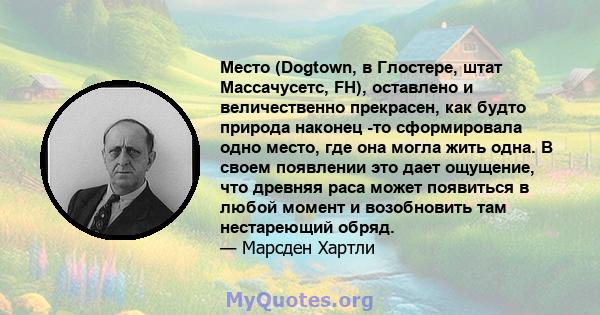 Место (Dogtown, в Глостере, штат Массачусетс, FH), оставлено и величественно прекрасен, как будто природа наконец -то сформировала одно место, где она могла жить одна. В своем появлении это дает ощущение, что древняя