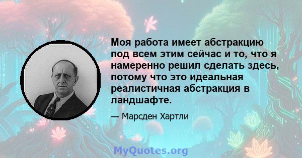 Моя работа имеет абстракцию под всем этим сейчас и то, что я намеренно решил сделать здесь, потому что это идеальная реалистичная абстракция в ландшафте.