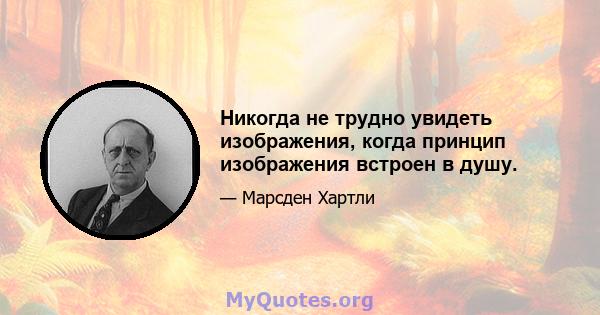 Никогда не трудно увидеть изображения, когда принцип изображения встроен в душу.