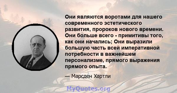 Они являются воротами для нашего современного эстетического развития, пророков нового времени. Они больше всего - примитивы того, как они начались; Они выразили большую часть всей императивной потребности в важнейшем