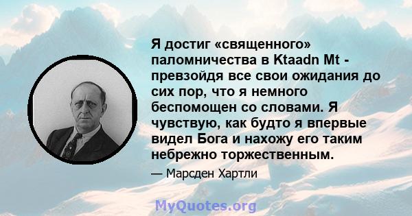 Я достиг «священного» паломничества в Ktaadn Mt - превзойдя все свои ожидания до сих пор, что я немного беспомощен со словами. Я чувствую, как будто я впервые видел Бога и нахожу его таким небрежно торжественным.