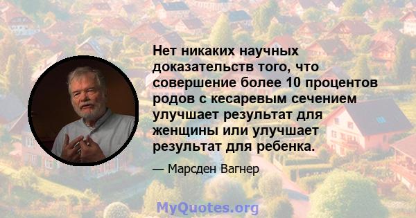 Нет никаких научных доказательств того, что совершение более 10 процентов родов с кесаревым сечением улучшает результат для женщины или улучшает результат для ребенка.