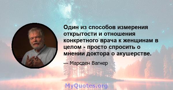 Один из способов измерения открытости и отношения конкретного врача к женщинам в целом - просто спросить о мнении доктора о акушерстве.