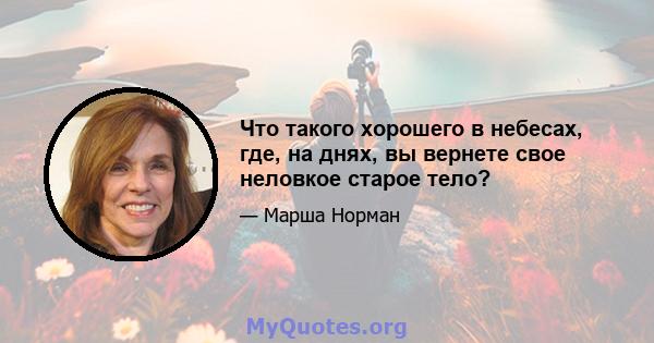 Что такого хорошего в небесах, где, на днях, вы вернете свое неловкое старое тело?