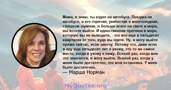 Мама, я знаю, ты ездил на автобусе. Поездка на автобусе, и его горячая, ухабистая и многолюдная, слишком шумная, и больше всего на свете в мире, вы хотите выйти. И единственная причина в мире, которую вы не выходите, -