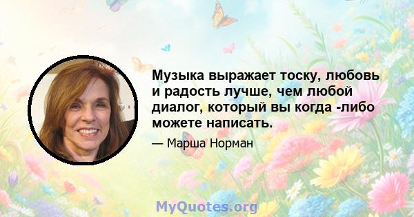 Музыка выражает тоску, любовь и радость лучше, чем любой диалог, который вы когда -либо можете написать.