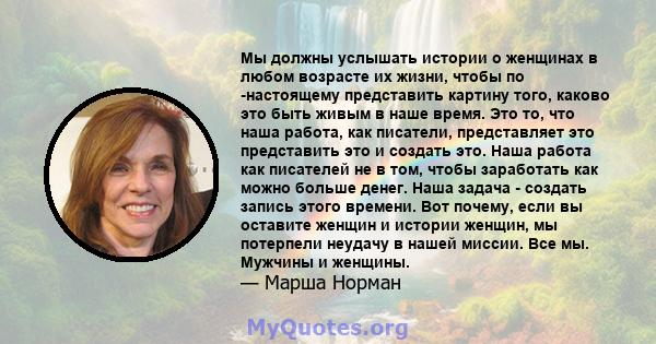 Мы должны услышать истории о женщинах в любом возрасте их жизни, чтобы по -настоящему представить картину того, каково это быть живым в наше время. Это то, что наша работа, как писатели, представляет это представить это 