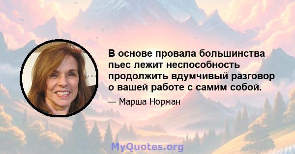 В основе провала большинства пьес лежит неспособность продолжить вдумчивый разговор о вашей работе с самим собой.