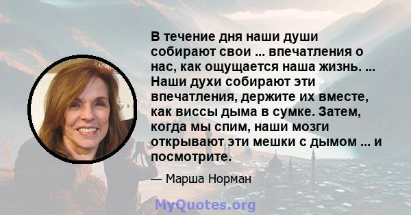 В течение дня наши души собирают свои ... впечатления о нас, как ощущается наша жизнь. ... Наши духи собирают эти впечатления, держите их вместе, как виссы дыма в сумке. Затем, когда мы спим, наши мозги открывают эти