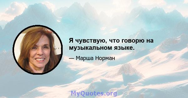 Я чувствую, что говорю на музыкальном языке.