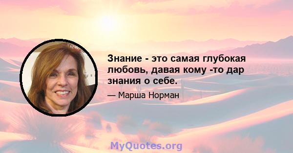 Знание - это самая глубокая любовь, давая кому -то дар знания о себе.